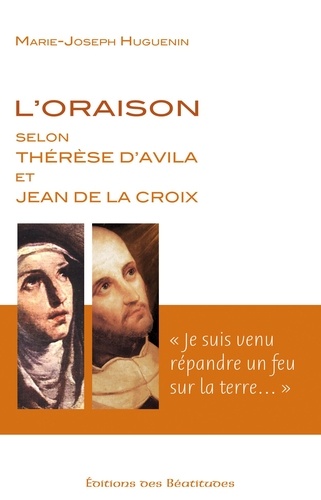 Marie-Joseph Huguenin - L'oraison selon Thérèse d'Avila et Jean de la Croix - Je suis venu répandre un feu sur la terre.