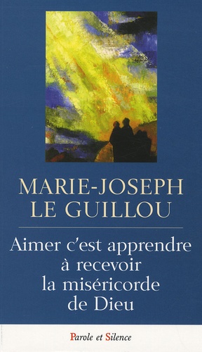 Marie-Joseph Le Guillou - Aimer c'est apprendre à recevoir la miséricorde de Dieu.