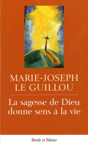 Marie-Joseph Le Guillou - La sagesse de Dieu donne sens à la vie.
