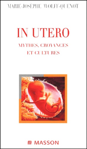 Marie-Josèphe Wolff-Quenot - In Utero. Mythes, Croyances Et Cultures.