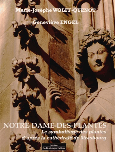 Marie-Josèphe Wolff-Quenot et Geneviève Engel - Notre-Dame-des-Plantes - La symbolique des plantes daprès la cathédrale de Strasbourg.