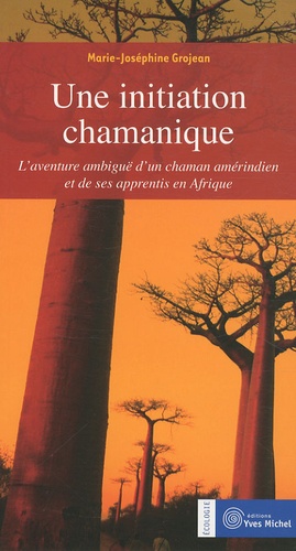 Marie-Joséphine Grojean - Une initiation chamanique - L'aventure ambiguë d'un chaman amérindien et de ses apprentis en Afrique.