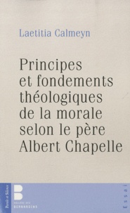 Marie Laetitia Calmeyn - Principes et fondements théologiques de la morale selon le père Albert Chapelle.
