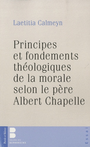 Marie Laetitia Calmeyn - Principes et fondements théologiques de la morale selon le père Albert Chapelle.