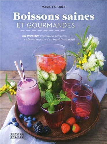 Marie Laforêt - Boissons saines et gourmandes - 55 recettes végétales et créatives, riches en saveurs et en ingrédients actifs.