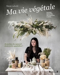 Marie Laforêt - La vie végétale - Maison, bien-être, décoration, cuisine... Remettez du naturel dans votre quotidien !.