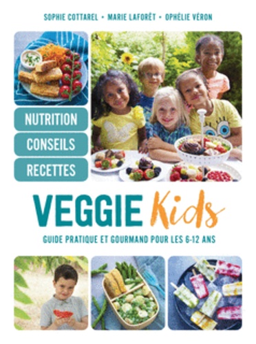 Marie Laforêt et Sophie Cottarel - Veggie Kids - Guide pratique et gourmand pour les 6-12 ans.