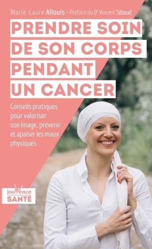 Prendre soin de son corps pendant un cancer. Conseils pratiques pour valoriser son image, prévenir et apaiser les maux physiques