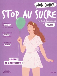 Marie-Laure André et Alice Wietzel - Mon cahier stop au sucre - A vous la détox facile et les kilos en moins !.