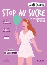 Marie-Laure André et Alice Wietzel - Mon cahier stop au sucre - A vous la détox facile et les kilos en moins !.