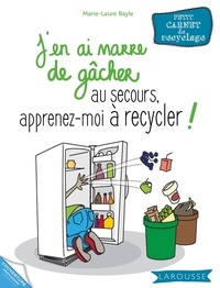 Marie-Laure Bayle - J'en ai marre de gâcher au secours, apprenez-moi à recycler !.