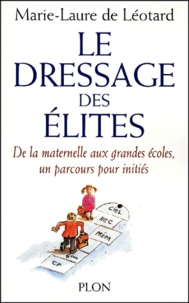 Marie-Laure de Léotard - Le Dressage Des Elites. De La Maternelle Aux Grandes Ecoles, Un Parcours Pour Inities.