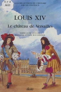 Marie-Laure Doucet et Annick Bougerolle - Louis XIV, le château de Versailles.
