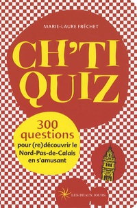 Marie-Laure Fréchet - Ch'ti quiz - 300 Questions pour (re)découvrir le Nord-Pas-de-Calais en s'amusant.