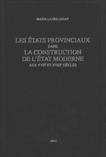Marie-Laure Legay - Les Etats provinciaux dans la construction de l'Etat moderne aux XVIIe et XVIIIe siècles.