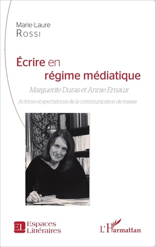 Ecrire en régime médiatique. Marguerite Duras et Annie Ernaux - Actrices et spectatrices de la communication de masse