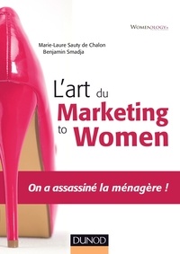 Marie- Laure Sauty de Chalon et Benjamin Smadja - L'art du marketing to women - On a assassiné la ménagère !.