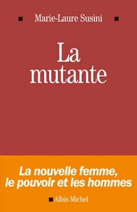 Marie-Laure Susini - La mutante - La nouvelle femme, le pouvoir et les hommes.