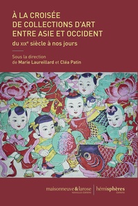 Marie Laureillard et Cléa Patin - A la croisée de collections d'art entre Asie et Occident - Du XIXe siècle à nos jours.