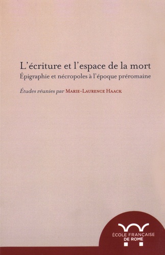 Marie-Laurence Haack - L'écriture et l'espace de la mort - Epigraphie et nécropoles à l'époque préromaine.