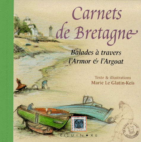 Marie Le Glatin-Keis - Carnets De Bretagne. Balades A Travers L'Armor Et L'Argoat.