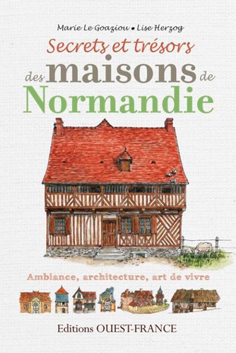 Marie Le Goaziou et Lise Herzog - Secrets et trésors des maisons de Normandie - Ambiance, architecture, art de vivre.