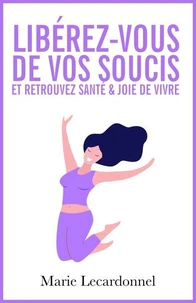 Libérez-vous de vos soucis et retrouvez santé &amp; joie de vivre