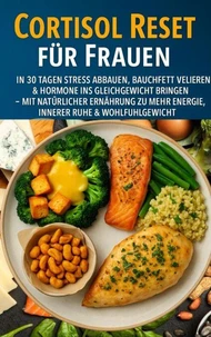 Cortisol Reset für Frauen: In 30 Tagen Stress abbauen, Bauchfett verlieren &amp; Hormone ins Gleichgewicht bringen