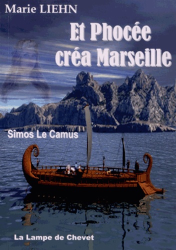 Marie Liehn - Et Phocée créa Marseille - Sîmos le Camus.