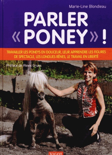 Marie-Line Blondieau - Parler "poney" ! - Travailler les poneys en douceur, leur apprendre les figures de spectacle, les longues rênes, le travail en liberté.