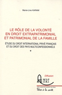 Marie-Line Karam - Le rôle de la volonté en droit extrapatrimonial et patrimonial de la famille - Etude du droit international privé français et du droit des pays multifonctionnels.