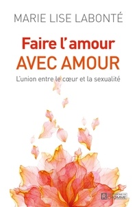 Marie Lise Labonté - Faire l'amour avec amour - L'union entre le coeur et la sexualité.