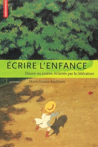 Marie-Louise Audiberti - Ecrire L'Enfance. Douce Ou Amere, Eclairee Par La Litterature.