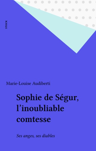 Sophie de Ségur, l'inoubliable comtesse. Ses anges, ses diables