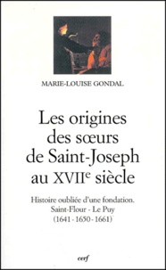 Marie-Louise Gondal - Les Origines Des Soeurs De Saint-Joseph Au Xviieme Siecle. Histoire Oubliee D'Une Fondation, Saint-Flour - Le Puy (1641-1650-1661).