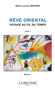 Marie-Louise Grisard - Rêve oriental - Tome 1, Voyage au fil du temps.