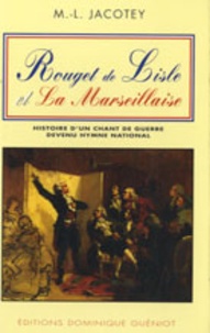 Marie-Louise Jacotey - Rouget de Lisle et La Marseillaise - Histoire d'un chant de guerre devenu hymne national.
