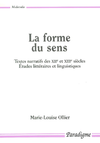 Marie-Louise Ollier - La Forme Du Sens. Textes Narratifs Des Xiieme Et Xiiieme Siecles, Etudes Litteraires Et Linguistiques.