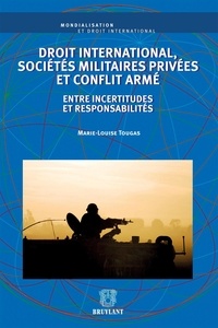 Marie-Louise Tougas - Droit international, sociétés militaires privées et conflit armé - Entre incertitudes et responsabilités.