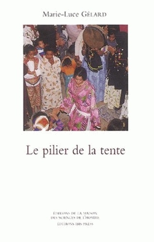 Marie-Luce Gélard - Le Pilier de la tente - Rituels et représentations de l'honneur chez les Aïts Khebbach (Tafilalt).
