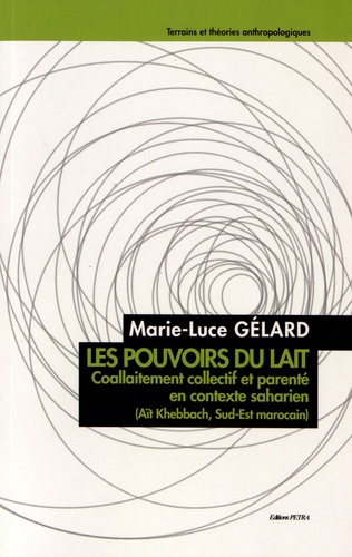 Marie-Luce Gélard - Les pouvoirs du lait - Coallaitement collectif et parenté en contexte saharien (Aït Khebbach, Sud-Est marocain).
