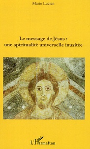 Marie Lucien - Le message de Jésus : une spiritualité universelle inusitée.