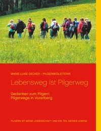 Marie-Luise Decker et Reinhard Decker - Lebensweg ist Pilgerweg - Gedanken zum Pilgern - Pilgerwege in Vorarlberg.