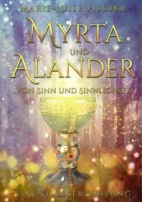 Marie-Luise Fischer - Myrta und Alander - ... von Sinn und Sinnlichkeit - Eine Liebeserzählung.