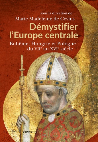 Démystifier l'Europe centrale. Bohême, Hongrie et Pologne du VIIe au XVIe siècle