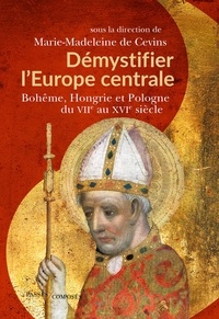 Marie-Madeleine de Cevins - Démystifier l'Europe centrale - Bohême, Hongrie et Pologne du VIIe au XVIe siècle.
