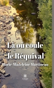 Marie-Madeleine Martineau - Là où coule le Réquival.