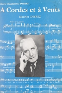 Marie-Magdeleine Desrez et Yvonne Gouverné - À cordes et à vents, Maurice Desrez - Sa vie, son œuvre, son enseignement.