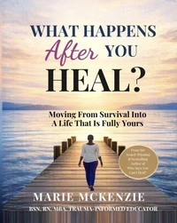 What Happens After You Heal? : Moving from Survival into a Life That Is Fully Yours