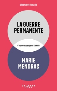 Marie Mendras - La Guerre permanente - Ultime stratégie du Kremlin.